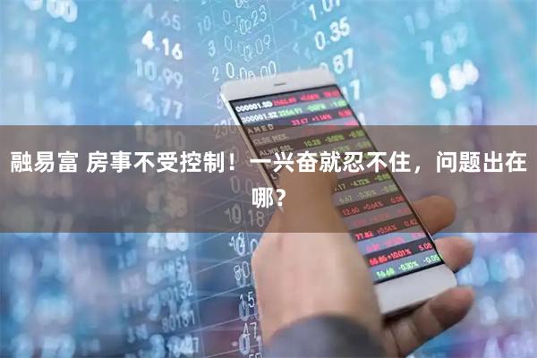 融易富 房事不受控制！一兴奋就忍不住，问题出在哪？