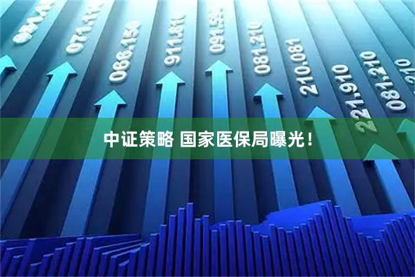 中证策略 国家医保局曝光！