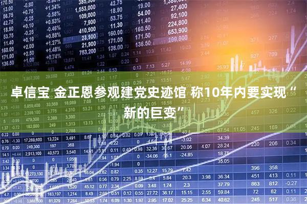 卓信宝 金正恩参观建党史迹馆 称10年内要实现“新的巨变”