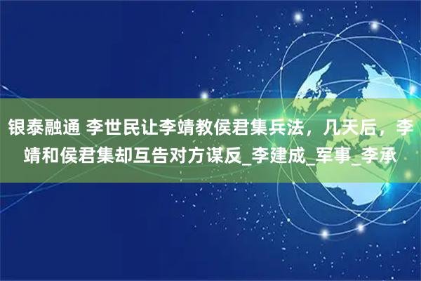银泰融通 李世民让李靖教侯君集兵法，几天后，李靖和侯君集却互告对方谋反_李建成_军事_李承
