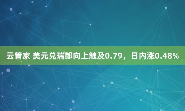 云管家 美元兑瑞郎向上触及0.79，日内涨0.48%
