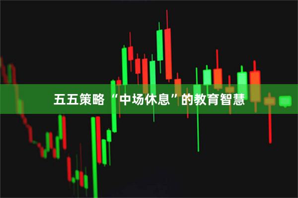 五五策略 “中场休息”的教育智慧