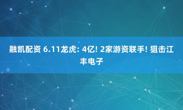 融凯配资 6.11龙虎: 4亿! 2家游资联手! 狙击江丰电子