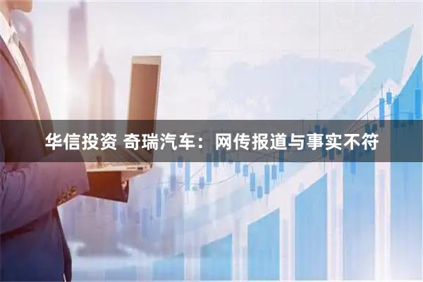 华信投资 奇瑞汽车：网传报道与事实不符